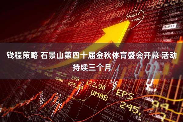 钱程策略 石景山第四十届金秋体育盛会开幕 活动持续三个月