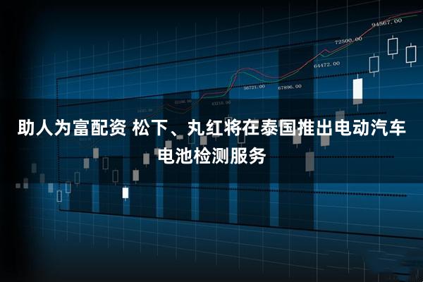 助人为富配资 松下、丸红将在泰国推出电动汽车电池检测服务