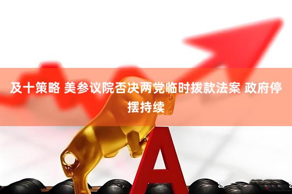 及十策略 美参议院否决两党临时拨款法案 政府停摆持续