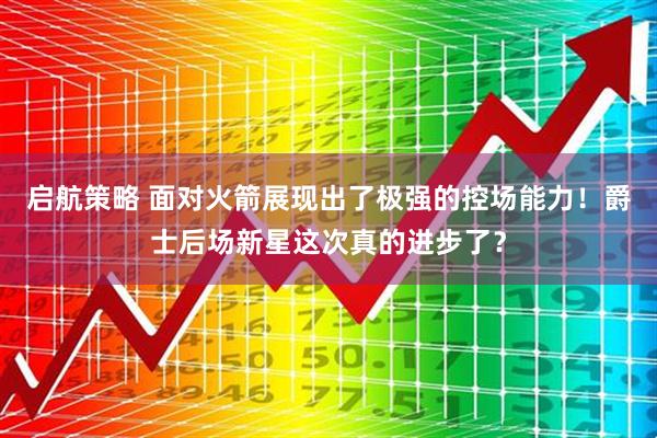 启航策略 面对火箭展现出了极强的控场能力！爵士后场新星这次真的进步了？