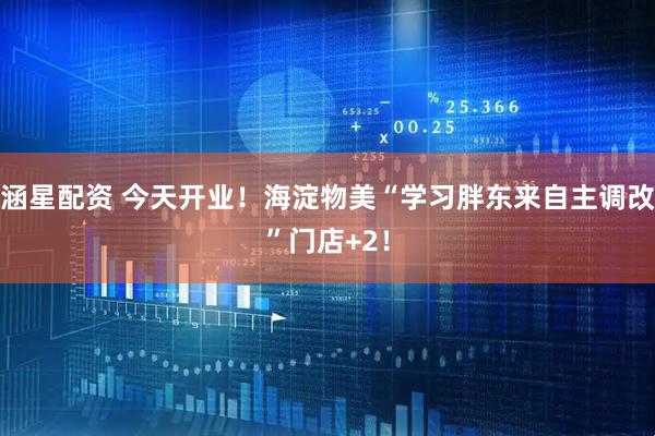 涵星配资 今天开业！海淀物美“学习胖东来自主调改”门店+2！